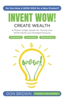 Invent WOW: A Proven 3 Step System for Turning Your WOW IDEAS Into Profitable Products 1087806429 Book Cover