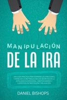 Manipulaci�n de la Ira[anger Management]: Una Gu�a Practica para Dominar las Emociones y Manejar la Ira T�xica Con Los Secretos De La Inteligencia Emocional. H�bitos Diarios Y Ejercicios De Meditaci�n 1801912025 Book Cover