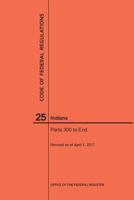 Code of Federal Regulations Title 25, Indians, Parts 300-End, 2017 1640240829 Book Cover