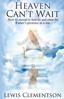 Heaven Can't Wait, How to ascend to heaven and enter the Father's presence as a son 1490481508 Book Cover