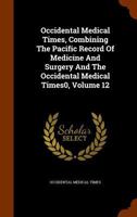 Occidental Medical Times, Combining the Pacific Record of Medicine and Surgery and the Occidental Medical Times0, Volume 12 1345499477 Book Cover