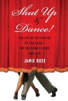 Shut Up and Dance!: The Joy of Letting Go of the Lead?on the Dance Floor and Off 1585428892 Book Cover