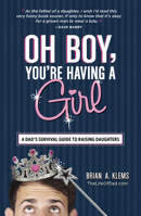 Oh Boy, You're Having a Girl: A Dad's Survival Guide to Raising Daughters