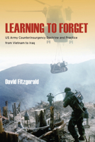 Learning to Forget: US Army Counterinsurgency Doctrine and Practice from Vietnam to Iraq 0804793379 Book Cover