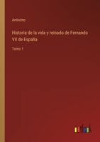 Historia de la vida y reinado de Fernando VII de España: Tomo 1 3368105108 Book Cover