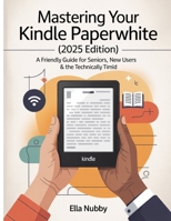 MASTERING YOUR KINDLE PAPERWHITE (2025EDITION): A FriendlyGuide for Seniors, New Users & the Technically Timid B0FGW85N4J Book Cover