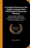 A Complete Dictionary of the English Language, Both With Regard to Sound and Meaning: One Main Object of Which Is, to Establish a Plain and Permanent ... to Which Is Prefixed a Prosodial Grammar 1016989997 Book Cover