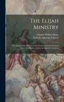 The Elijah Ministry: The Tokens of Its Mission to the Christian Church Deduced From the Ministry of John the Baptist to the Jews 1017733325 Book Cover