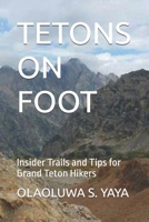 TETONS ON FOOT: Insider Trails and Tips for Grand Teton Hikers B0FFSMY78M Book Cover
