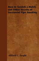 How to Scratch a Match and Other Secrets of Successful Pipe Smoking 1447412435 Book Cover