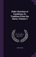 Duke Christian of Luneburg, Or, Tradition from the Hartz, Volume 3 1022816055 Book Cover
