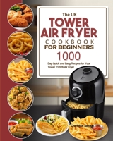 The UK Tower Air Fryer Cookbook For Beginners: 1000-Day Quick and Easy Recipes for Your Tower T17026 Air Fryer 1803190906 Book Cover