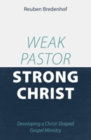 Weak Pastor, Strong Christ: Developing a Christ-Shaped Gospel Ministry 1601788428 Book Cover