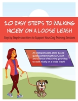 10 Steps to Walking Nicely on a Loose Leash: Step By Step Instructions To Support Your Training Sessions B0B92QG531 Book Cover