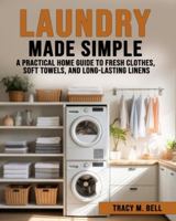 Laundry Made Simple: A Practical Home Guide to Fresh Clothes, Soft Towels, and Long-Lasting Linens B0G4R7DSY2 Book Cover