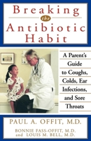 Breaking the Antibiotic Habit: A Parent's Guide to Coughs, Colds, Ear Infections, and Sore Throats 0471319821 Book Cover