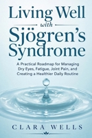 Living Well with Sjögren's Syndrome: A Practical Roadmap for Managing Dry Eyes, Fatigue, Joint Pain, and Creating a Healthier Daily Routine B0HH49LL73 Book Cover