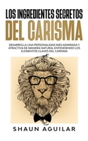 Los Ingredientes Secretos del Carisma: Desarrolla una personalidad más admirada y atractiva de manera natural entendiendo los elementos claves del carisma 1646942248 Book Cover