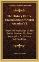 The History Of The United States Of North America V2: From The Plantation Of The British Colonies Till Their Assumption Of National Independence 0548509441 Book Cover