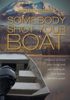Somebody Shot Your Boat: Memories of eleven years living with and working for First Nations and Metis people 152557745X Book Cover