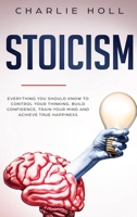 Stoicism: Everything You Should Know To Control Your Thinking, Build Confidence, Train Your Mind and Achieve True Happiness 1081816414 Book Cover