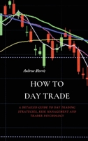 How to Day Trade: A Detailed Guide to Day Trading Strategies, Risk Management and Trader Psychology 1802676201 Book Cover