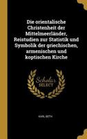 Die Orientalische Christenheit Der Mittelmeerl�nder, Reistudien Zur Statistik Und Symbolik Der Griechischen, Armenischen Und Koptischen Kirche 0341269816 Book Cover