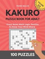 Kakuro Puzzle Book For Adult: Cross Sums Math Logic Puzzles To Keep Your Mind Sharp (volume 02) B08S2Y9CM2 Book Cover