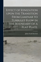 Effect of Ionization Upon the Transition From Laminar to Turbulet Flow in the Boundary of a Flat Plate. 1014636566 Book Cover