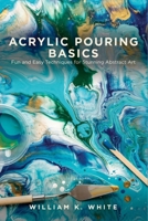 ACRYLIC POURING BASICS: Fun and Easy Techniques for Stunning Abstract Art B0HBFKD9ZQ Book Cover