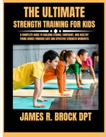 The ultimate Strength training for kids: A Complete Guide to Building Strong, Confident, and Healthy Young Bodies Through Safe and Effective Strength B0FWJ62CGZ Book Cover