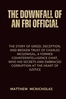 THE DOWNFALL OF AN FBI OFFICIAL: The story of Greed, Deception, and Broken Trust of Charles McGonigal, a Former Counterintelligence Chief, Who Hid Secrets and Embraced Corruption at the Heart B0CVVHQV7X Book Cover