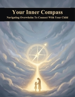 Your Inner Compass: Navigating Overwhelm To Connect With Your Child B0HKM7YQVN Book Cover