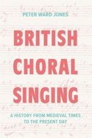 British Choral Singing : A History from Medieval Times to the Present Day 1837653194 Book Cover