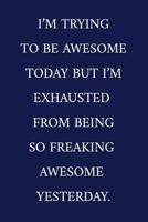 I'm Trying To Be Awesome Today But I'm Exhausted From Being So Freaking Awesome Yesterday.: A Funny Office Humor Notebook Colleague Gifts Cool Gag Gifts For Employee Appreciation 107676410X Book Cover