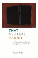 That Neutral Island: A Cultural History of Ireland During the Second World War 0571221068 Book Cover