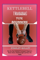 KETTLEBELL TRAINING FOR BEGINNERS: Step-by-Step Kettlebell Training for Beginners: Master Moves, Build Strength, and Burn Fat Safely B0G6ZY5X71 Book Cover