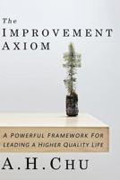 The Improvement Axiom: A Powerful Framework for Leading a Higher Quality Life 1519649983 Book Cover