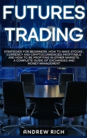 Futures Trading: Strategies for beginners. How to make stocks, currency and cryptocurrencies profitable and how to be profiting in other markets. A complete guide of exchanges and money management. 1914172310 Book Cover
