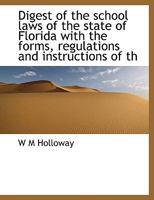 Digest of the School Laws of the State of Florida With the Forms, Regulations and Instructions of Th 1016667523 Book Cover