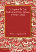 Catalogue of the Plate, Portraits and Other Pictures at King's College, Cambridge 1107418623 Book Cover