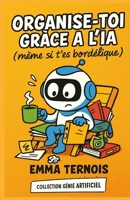 Organise-toi gràce à l'IA (même si t’es bordélique): Le guide malin pour collégiens et lycéens qui veulent (enfin) retrouver leur calme mental (COLLECTION GÉNIE ARTIFICIEL) (French Edition) B0FMRFSHWJ Book Cover