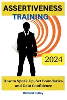 Assertiveness Training: How To Speak Up, Set Boundaries, And Gain Confidence B0CVF4FWTT Book Cover