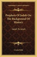 Prophets Of Judah On The Background Of History: Isaiah To Jonah 1163186082 Book Cover