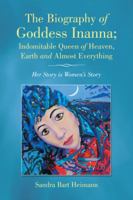 The Biography of Goddess Inanna; Indomitable Queen of Heaven, Earth and Almost Everything: Her Story Is Women's Story 1504358228 Book Cover