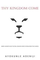 Thy Kingdom Come : Seeds, Secrets and the Real Reason Christ Established the Church 1723893331 Book Cover