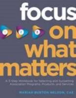 Focus on What Matters: A 3-Step Workbook for Selecting and Sunsetting Association Programs, Products, and Services 0880343796 Book Cover