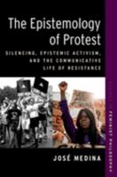 The Epistemology of Protest: Silencing, Epistemic Activism, and the Communicative Life of Resistance 0197660908 Book Cover