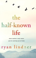 The Half-Known Life: What Matters Most When You're Running Out of Time 1646636430 Book Cover