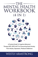 The Mental Health Workbook (4 in 1): A Practical Guide To Cognitive Behavioral Therapy (CBT), DBT & ACT for Overcoming Social Anxiety, Panic Attacks, Depression, Phobias & Addictions 1801342040 Book Cover